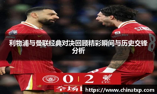 利物浦与曼联经典对决回顾精彩瞬间与历史交锋分析
