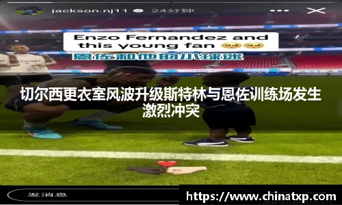 切尔西更衣室风波升级斯特林与恩佐训练场发生激烈冲突